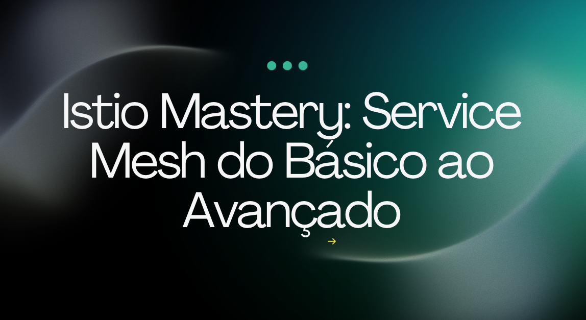 Istio Mastery: Service Mesh do Básico ao Avançado